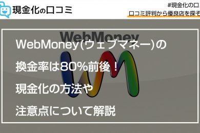 WebMoney(ウェブマネー)の換金率は80％前後！現金化の方法や注意点について解説