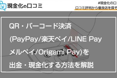 QRコード・バーコード決済(PayPay・楽天ペイ・LINE Pay・メルペイ・Origami Pay)を出金・現金化する方法を解説