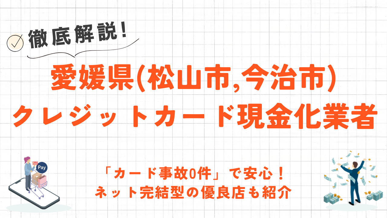 愛媛県(松山市,今治市)のクレジットカード現金化優良店｜「カード事故0件」の実績あり！ネット優良業者も紹介 1