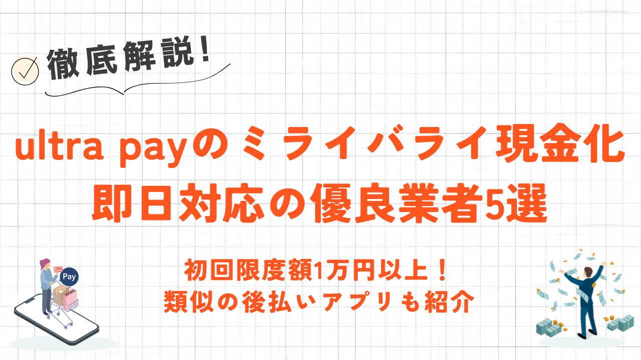 ultra pay(ウルトラペイ)のミライバライ現金化方法｜即日対応の優良業者・限度額1万円以上の類似アプリも紹介 1