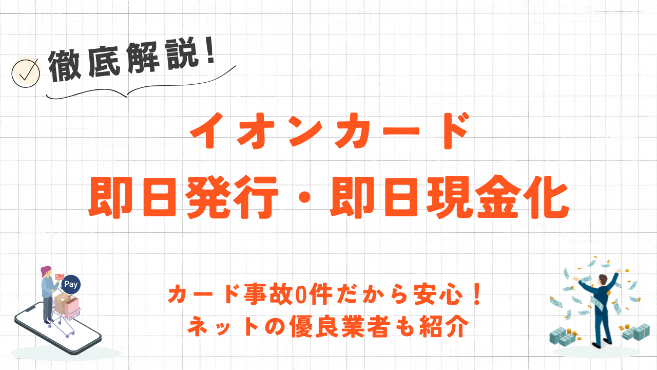 イオンカード即日発行・即日現金化する方法｜カード事故0件の安全な優良店やリスク対策を解説 1