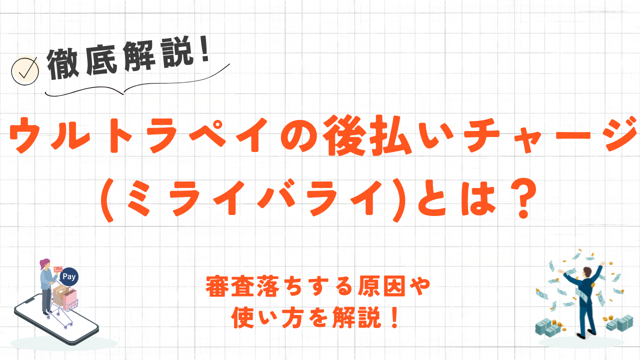 ウルトラペイの後払いチャージ(ミライバライ)とは？審査落ちする原因や使い方を解説！ 1