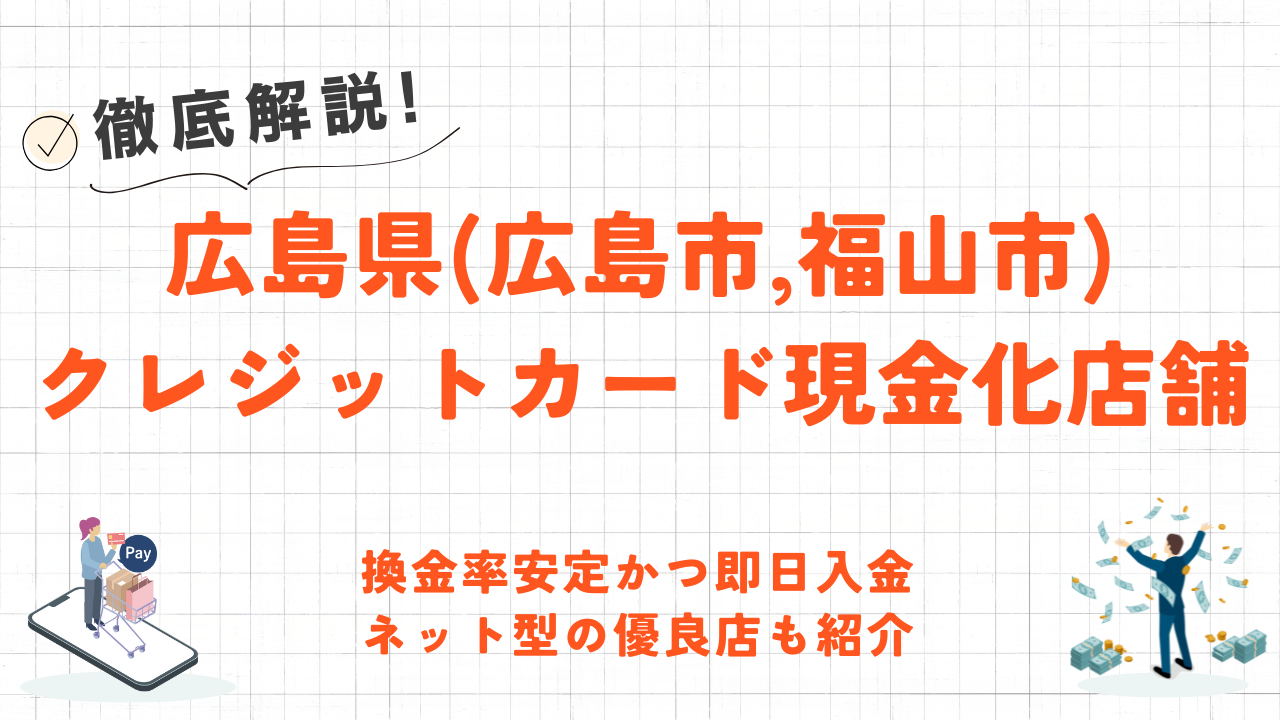 広島県(広島市,福山市)クレジットカード現金化の実店舗｜換金率安定・即日入金のネット型優良店も紹介 1