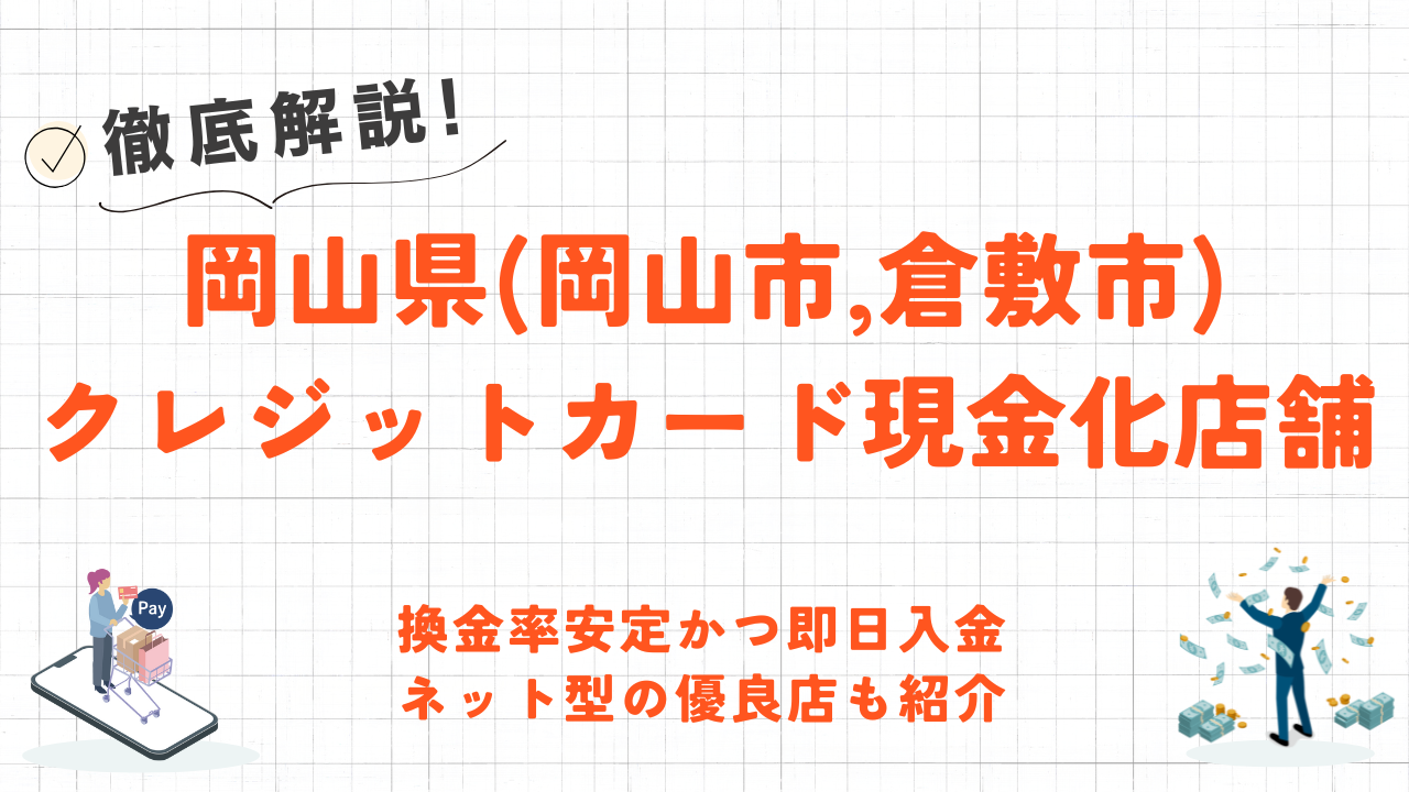 岡山県(岡山市,倉敷市)クレジットカード現金化の実店舗｜換金率安定・即日入金のネット優良店も紹介 1