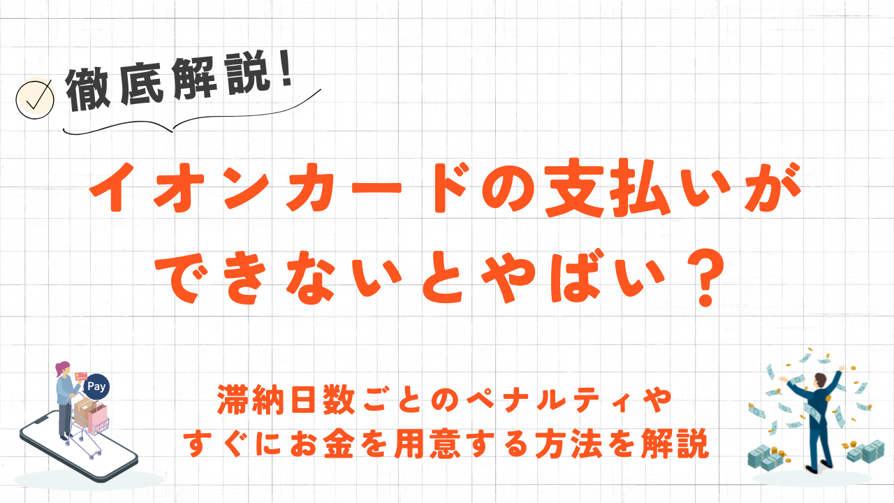 イオンカードの支払いができないとやばい？滞納日数ごとのペナルティやすぐにお金を用意する方法を解説 3