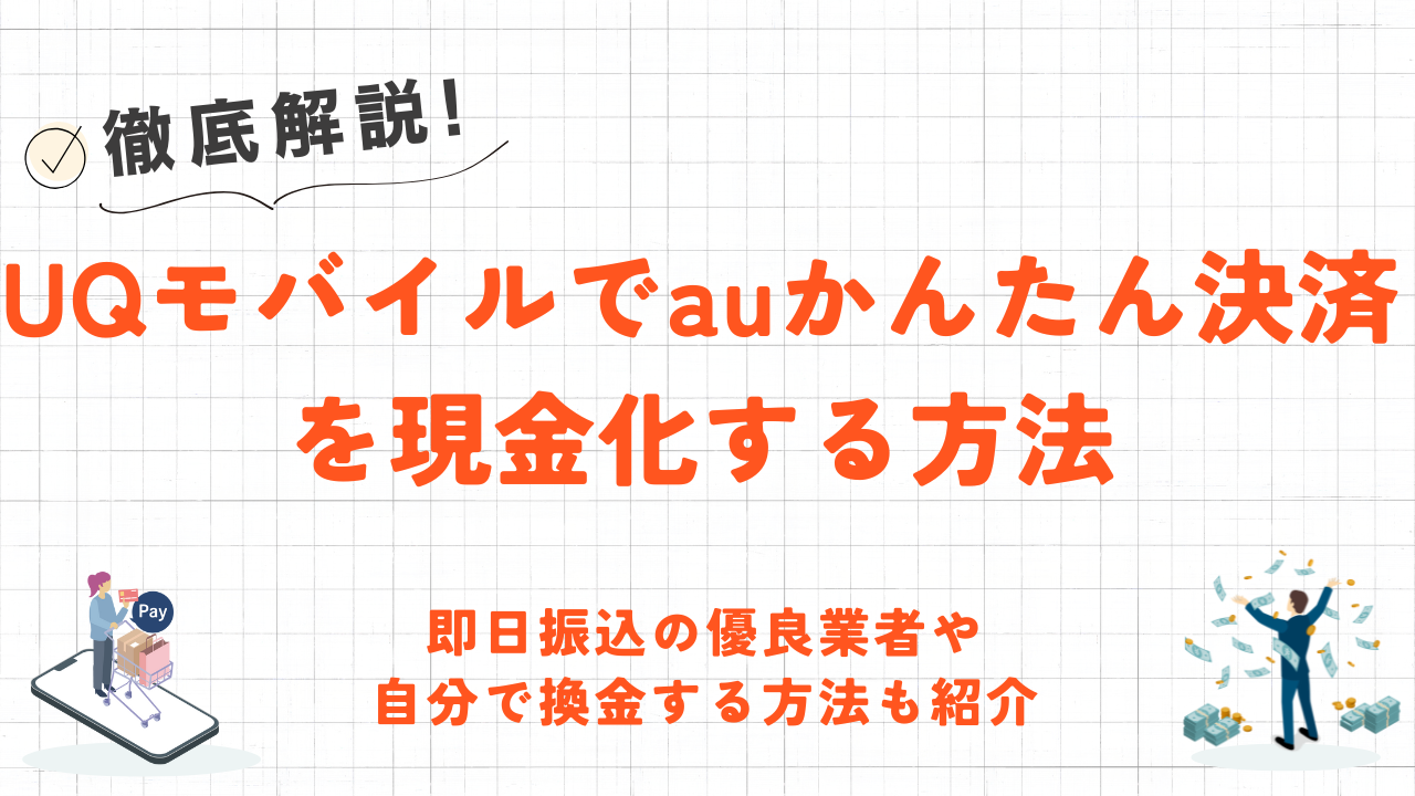 UQモバイルでauかんたん決済を現金化する方法｜即日振込の優良業者や自分で換金する方法も紹介 11