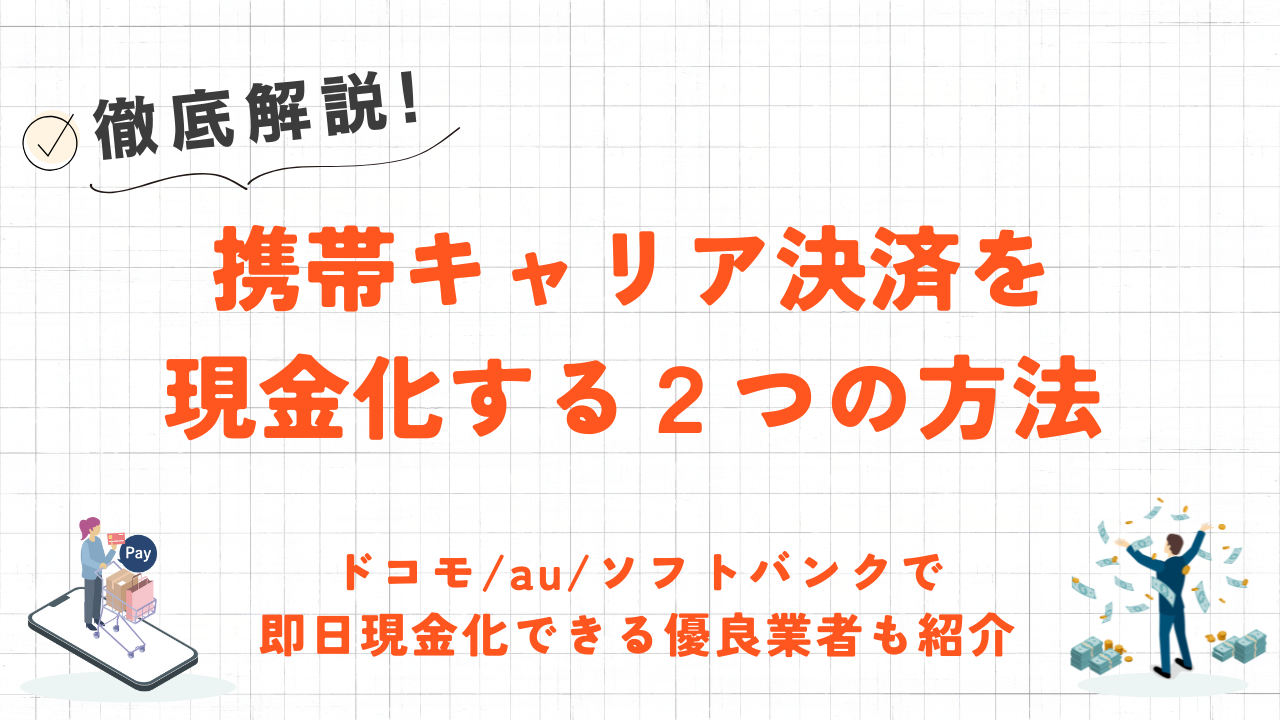 携帯決済で現金化する2つの方法｜ドコモ/au/ソフトバンクで即日現金化できる優良業者も紹介 5