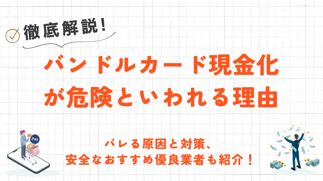 バンドルカード現金化が危険といわれる理由｜バレる原因と対策、安全な優良業者も紹介！ 1