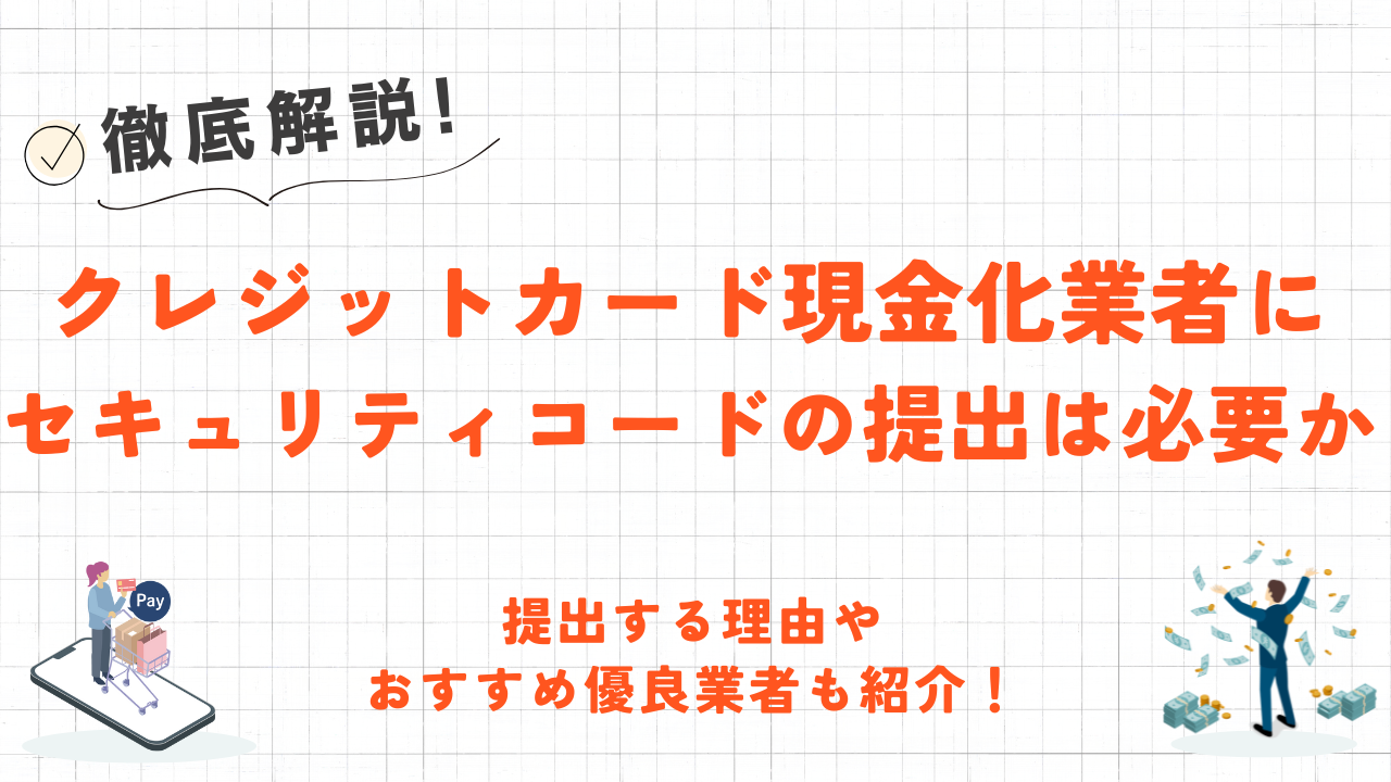 クレジットカード現金化業者にセキュリティコードの提出は必要か｜理由やおすすめ優良業者も紹介！ 1