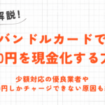 バンドルカードで3000円を現金化する方法｜少額対応の優良業者や注意点も紹介 57