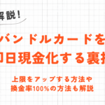 バンドルカードを即日現金化する裏技｜上限アップや換金率100%の方法も解説！ 10