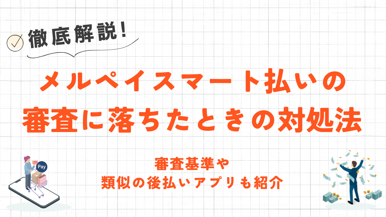 メルペイスマート払いの審査に落ちたときの対処法｜基準や類似後払いアプリも紹介 1