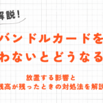 バンドルカードを使わないとどうなる？放置する影響と対処法を解説 4