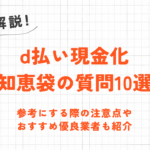 d払い現金化知恵袋の質問10選｜参考にする際の注意点や安全な優良業者も紹介 9