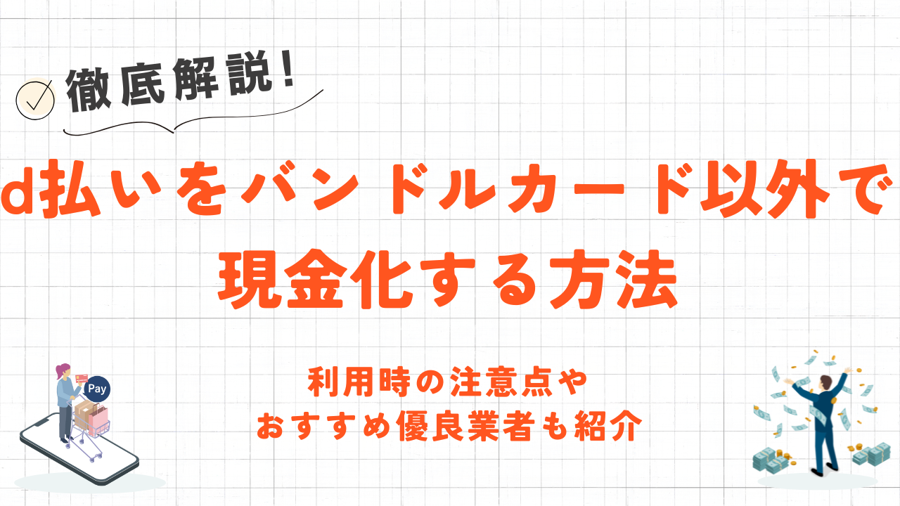 d払いをバンドルカード以外で現金化する方法｜注意点やおすすめ優良業者も紹介 1