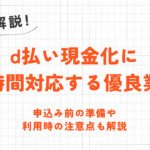 d払い現金化に24時間対応する優良業者｜申込み前の準備や注意点も解説 11