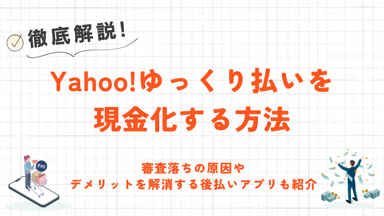 Yahoo!ゆっくり払いを現金化する方法|審査落ちの原因やデメリットを解消する後払いアプリも紹介 2