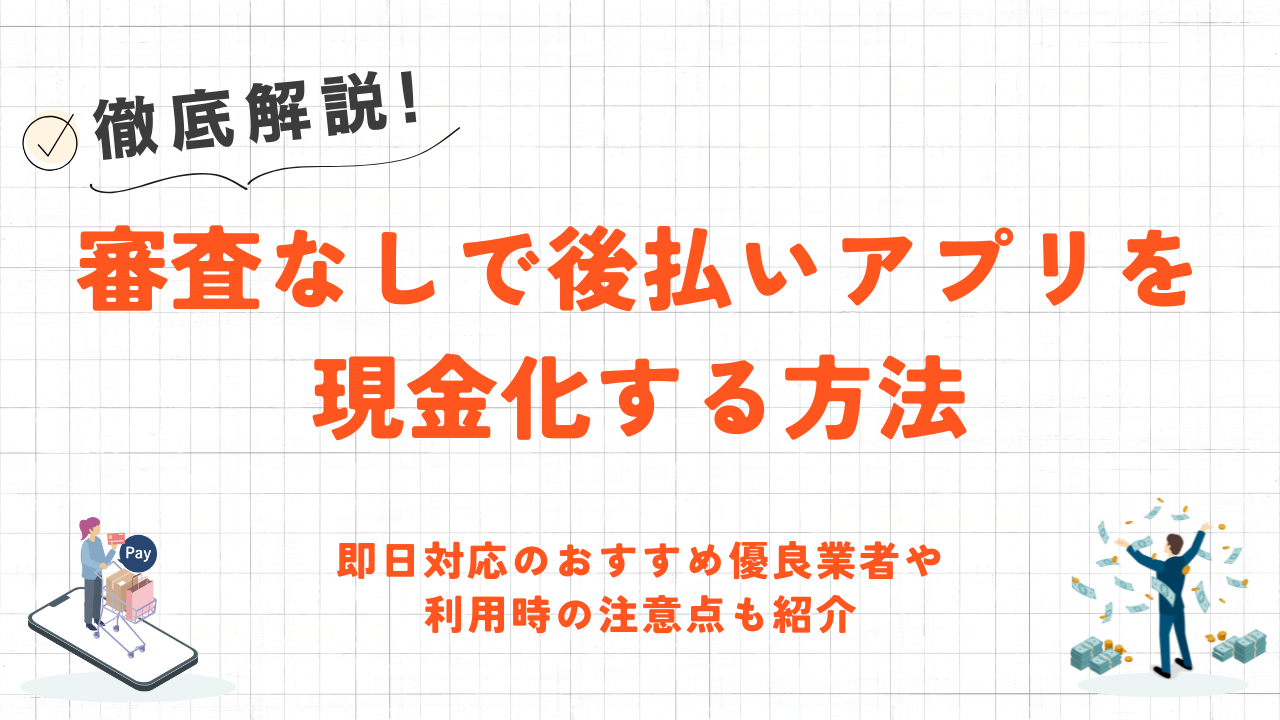 審査なしで後払いアプリを現金化する方法｜即日対応の優良業者や注意点も紹介 2