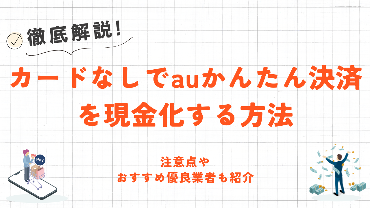 カードなしでauかんたん決済を現金化する方法｜注意点やおすすめ優良業者も紹介 5