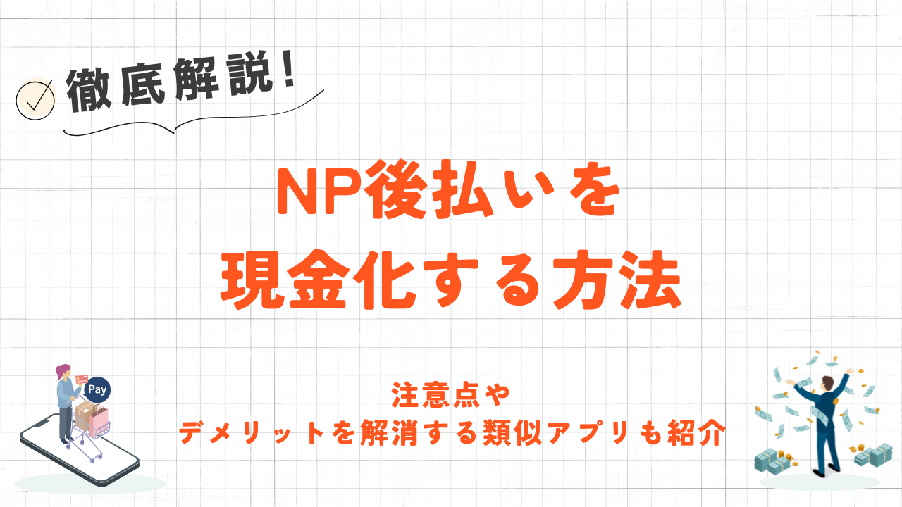 NP後払いを現金化する方法｜デメリットを解消する類似アプリやおすすめ優良業者も紹介 4