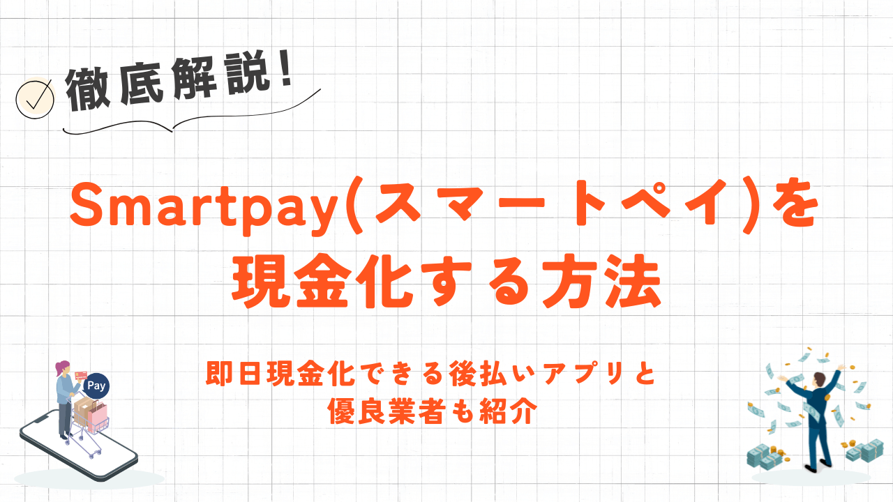 Smartpay(スマートペイ)を現金化する方法｜即日現金化できる後払いアプリと優良業者も紹介 1